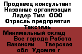 Продавец-консультант › Название организации ­ Лидер Тим, ООО › Отрасль предприятия ­ Текстиль › Минимальный оклад ­ 7 000 - Все города Работа » Вакансии   . Тверская обл.,Удомля г.